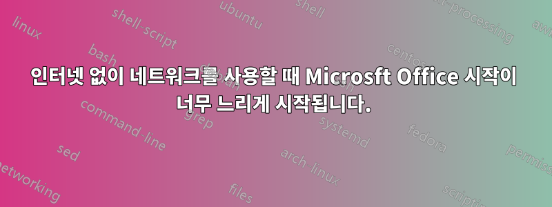 인터넷 없이 네트워크를 사용할 때 Microsft Office 시작이 너무 느리게 시작됩니다.