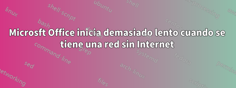 Microsft Office inicia demasiado lento cuando se tiene una red sin Internet