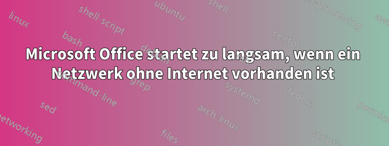 Microsoft Office startet zu langsam, wenn ein Netzwerk ohne Internet vorhanden ist