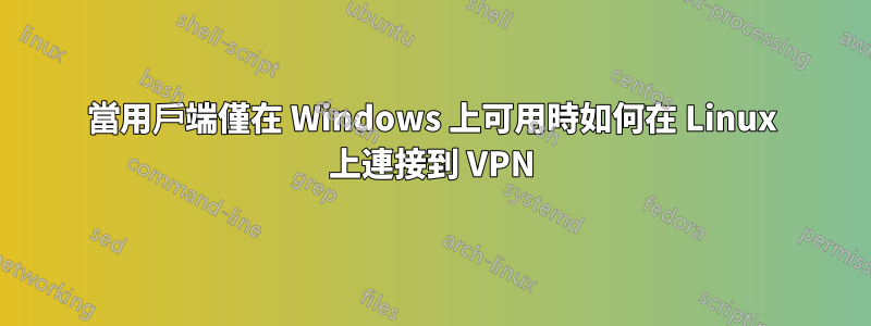 當用戶端僅在 Windows 上可用時如何在 Linux 上連接到 VPN