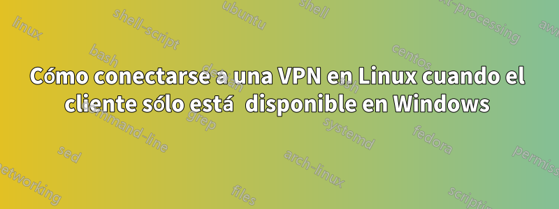 Cómo conectarse a una VPN en Linux cuando el cliente sólo está disponible en Windows