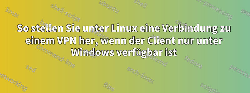 So stellen Sie unter Linux eine Verbindung zu einem VPN her, wenn der Client nur unter Windows verfügbar ist