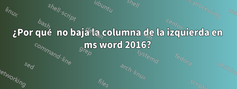 ¿Por qué no baja la columna de la izquierda en ms word 2016?