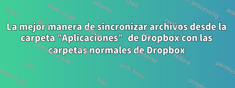 La mejor manera de sincronizar archivos desde la carpeta "Aplicaciones" de Dropbox con las carpetas normales de Dropbox