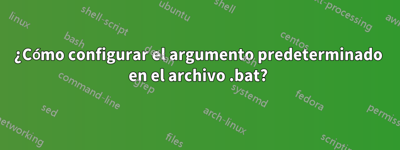 ¿Cómo configurar el argumento predeterminado en el archivo .bat?