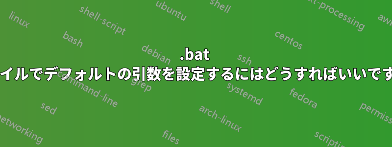 .bat ファイルでデフォルトの引数を設定するにはどうすればいいですか?