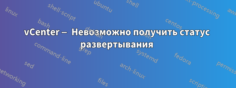 vCenter — Невозможно получить статус развертывания