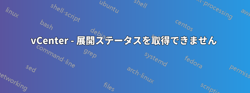 vCenter - 展開ステータスを取得できません