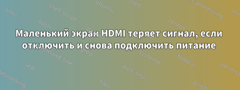 Маленький экран HDMI теряет сигнал, если отключить и снова подключить питание