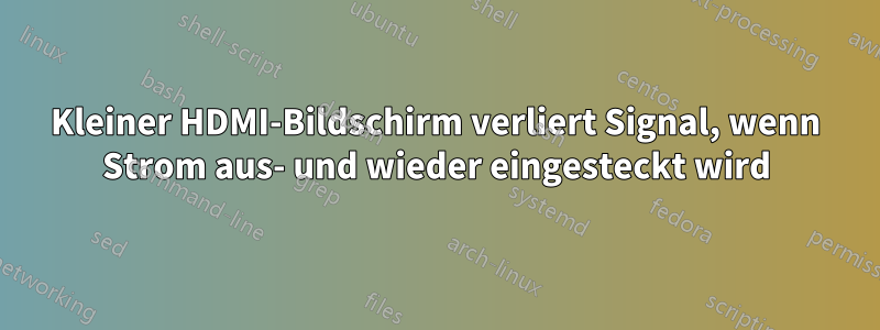 Kleiner HDMI-Bildschirm verliert Signal, wenn Strom aus- und wieder eingesteckt wird