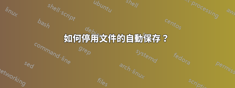 如何停用文件的自動保存？