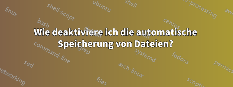 Wie deaktiviere ich die automatische Speicherung von Dateien?