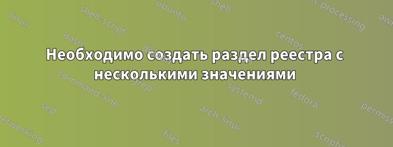 Необходимо создать раздел реестра с несколькими значениями