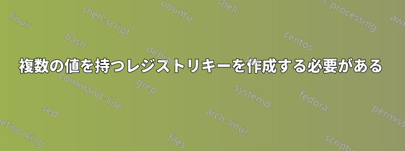 複数の値を持つレジストリキーを作成する必要がある