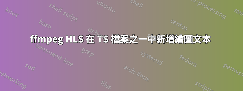 ffmpeg HLS 在 TS 檔案之一中新增繪圖文本