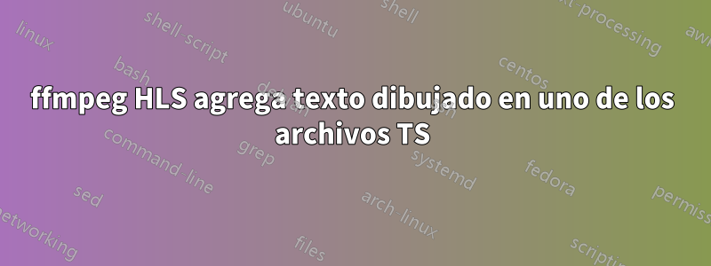 ffmpeg HLS agrega texto dibujado en uno de los archivos TS