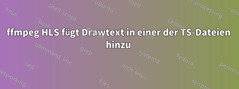 ffmpeg HLS fügt Drawtext in einer der TS-Dateien hinzu