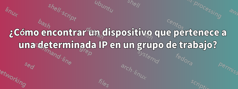 ¿Cómo encontrar un dispositivo que pertenece a una determinada IP en un grupo de trabajo?