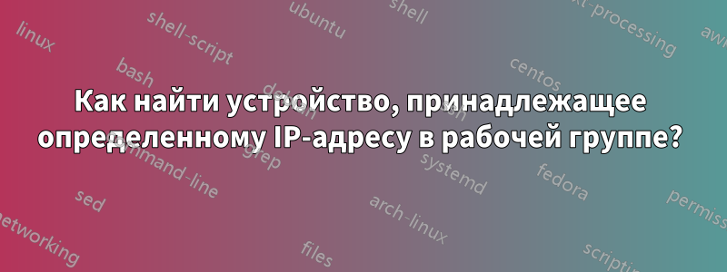 Как найти устройство, принадлежащее определенному IP-адресу в рабочей группе?