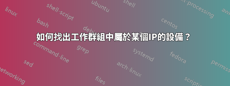 如何找出工作群組中屬於某個IP的設備？