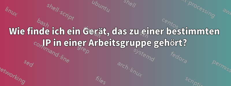 Wie finde ich ein Gerät, das zu einer bestimmten IP in einer Arbeitsgruppe gehört?