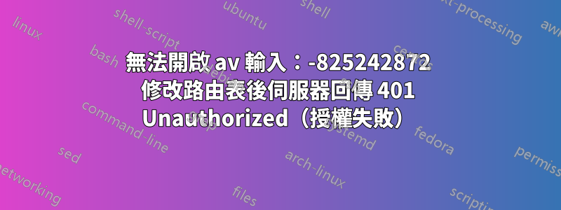 無法開啟 av 輸入：-825242872 修改路由表後伺服器回傳 401 Unauthorized（授權失敗）