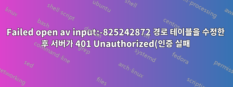 Failed open av input:-825242872 경로 테이블을 수정한 후 서버가 401 Unauthorized(인증 실패)를 반환했습니다.