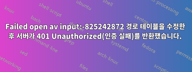 Failed open av input:-825242872 경로 테이블을 수정한 후 서버가 401 Unauthorized(인증 실패)를 반환했습니다.