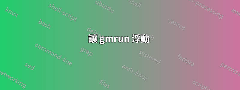 讓 gmrun 浮動