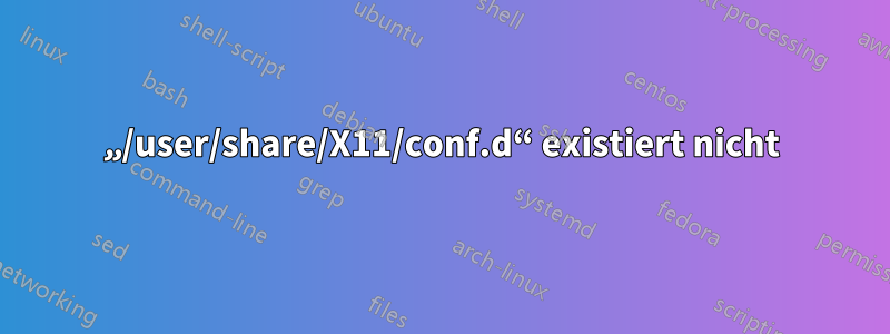 „/user/share/X11/conf.d“ existiert nicht