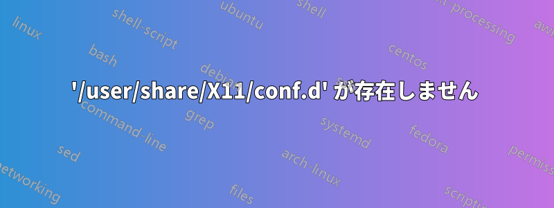 '/user/share/X11/conf.d' が存在しません