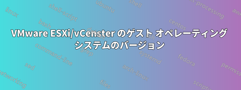 VMware ESXi/vCenster のゲスト オペレーティング システムのバージョン