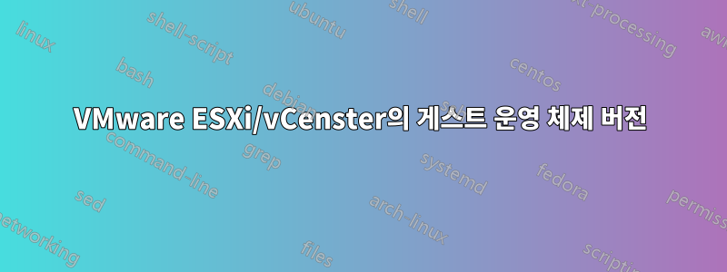 VMware ESXi/vCenster의 게스트 운영 체제 버전