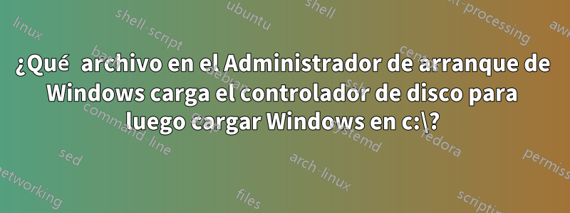 ¿Qué archivo en el Administrador de arranque de Windows carga el controlador de disco para luego cargar Windows en c:\?