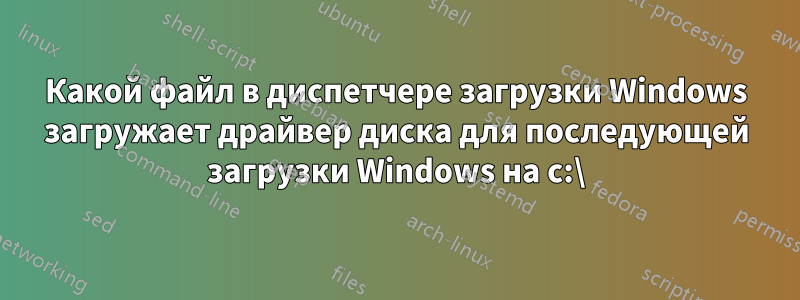 Какой файл в диспетчере загрузки Windows загружает драйвер диска для последующей загрузки Windows на c:\