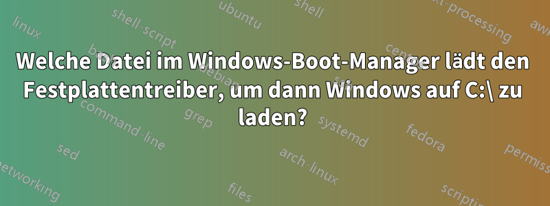 Welche Datei im Windows-Boot-Manager lädt den Festplattentreiber, um dann Windows auf C:\ zu laden?