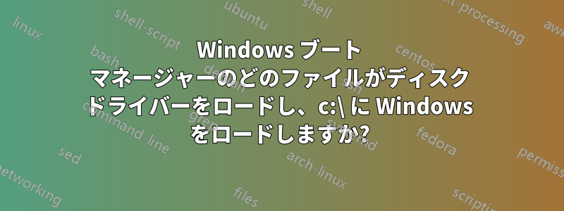 Windows ブート マネージャーのどのファイルがディスク ドライバーをロードし、c:\ に Windows をロードしますか?