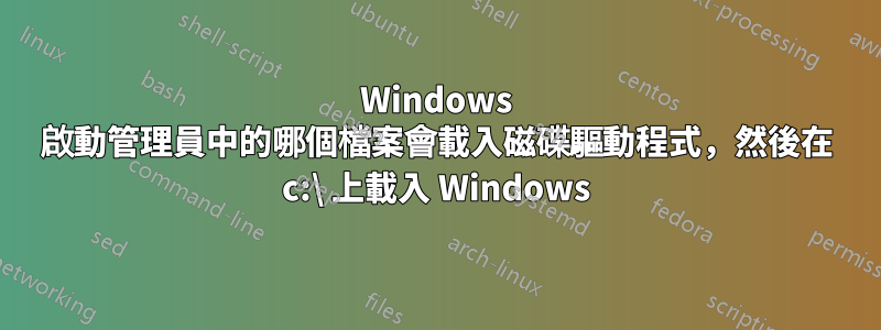 Windows 啟動管理員中的哪個檔案會載入磁碟驅動程式，然後在 c:\ 上載入 Windows