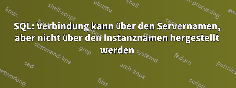 SQL: Verbindung kann über den Servernamen, aber nicht über den Instanznamen hergestellt werden