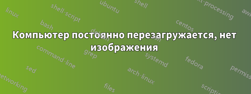 Компьютер постоянно перезагружается, нет изображения