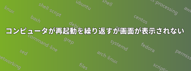 コンピュータが再起動を繰り返すが画面が表示されない