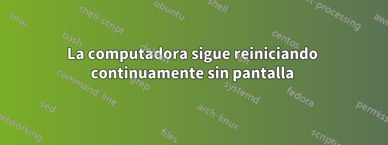 La computadora sigue reiniciando continuamente sin pantalla