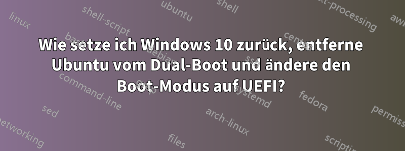 Wie setze ich Windows 10 zurück, entferne Ubuntu vom Dual-Boot und ändere den Boot-Modus auf UEFI?