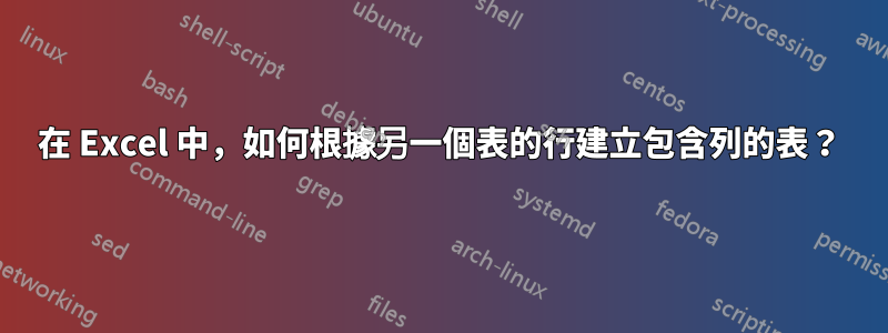 在 Excel 中，如何根據另一個表的行建立包含列的表？