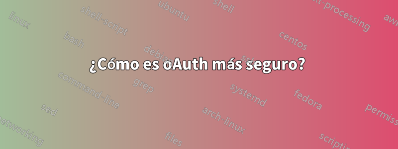 ¿Cómo es oAuth más seguro?