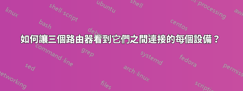 如何讓三個路由器看到它們之間連接的每個設備？