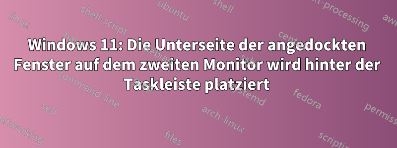 Windows 11: Die Unterseite der angedockten Fenster auf dem zweiten Monitor wird hinter der Taskleiste platziert