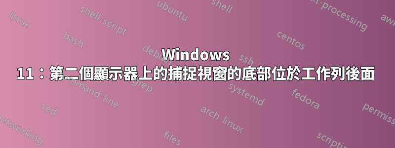 Windows 11：第二個顯示器上的捕捉視窗的底部位於工作列後面