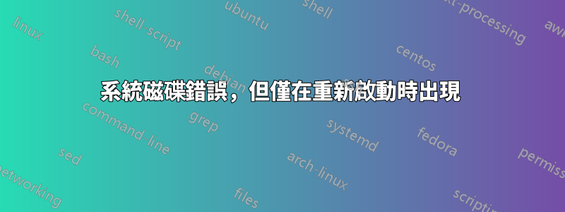 系統磁碟錯誤，但僅在重新啟動時出現