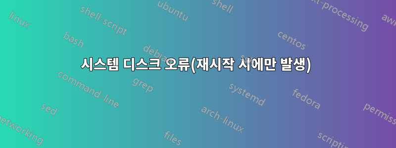 시스템 디스크 오류(재시작 시에만 발생)